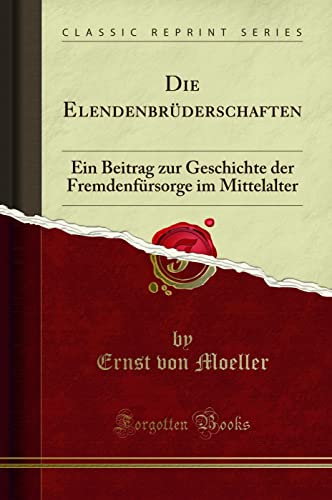 Die Elendenbrüderschaften: Ein Beitrag zur Geschichte der Fremdenfürsorge im Mittelalter (Classic Reprint)