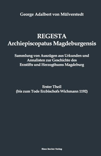 Regesta Archiepiscopatus Magdeburgensis, Erster Theil bis 1192: Sammlung von Auszügen aus Urkunden und Annalisten zur Geschichte des Erzstiftes und ... 1876 (Brandenburgische Landesgeschichte)