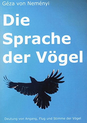 Die Sprache der Vögel: Deutung von Angang, Flug und Stimme der Vögel
