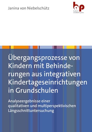 Übergangsprozesse von Kindern mit Behinderungen aus integrativen Kindertageseinrichtungen in Grundschulen: Analyseergebnisse einer qualitativen und multiperspektivischen Längsschnittuntersuchung von Budrich Academic Press