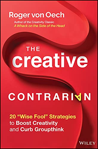 The Creative Contrarian: 20 "Wise Fool" Strategies to Boost Creativity and Curb Groupthink von Wiley