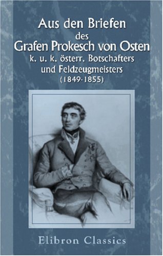 Aus den Briefen des Grafen Prokesch von Osten, k. u. k. österr. Botschafters und Feldzeugmeisters (1849-1855) von Adamant Media Corporation
