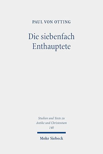 Die siebenfach Enthauptete: Eine Geschichte der Todesstrafe in der römischen Antike (Studien und Texte zu Antike und Christentum /Studies and Texts in Antiquity and Christianity, Band 140)