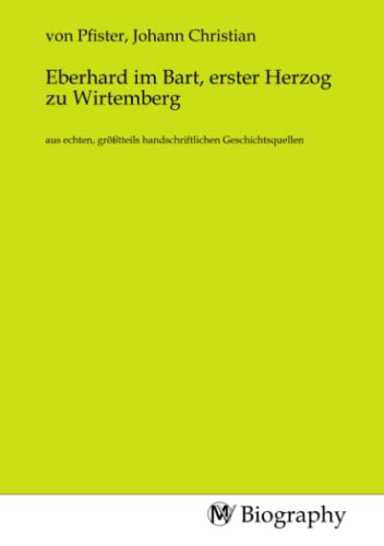 Eberhard im Bart, erster Herzog zu Wirtemberg: aus echten, größtteils handschriftlichen Geschichtsquellen Eberhard im Bart, erster Herzog zu Wirtemberg: aus echten, größtteils handschriftlichen Geschichtsquellen