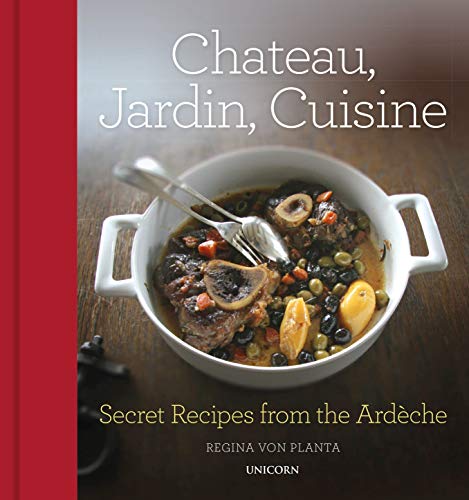 Chateau, Jardin, Cuisine: Secret Recipes from the Ardeche: Secret Recipes from the Ardèche