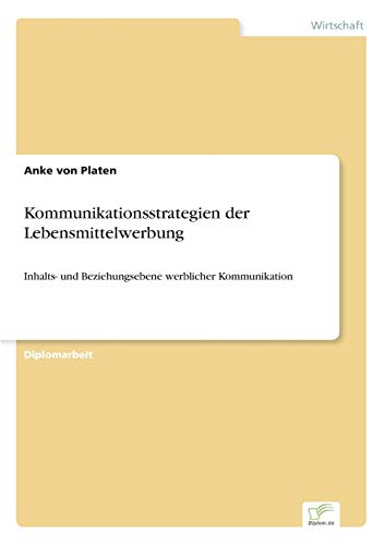 Kommunikationsstrategien der Lebensmittelwerbung: Inhalts- und Beziehungsebene werblicher Kommunikation von Diplomarbeiten Agentur