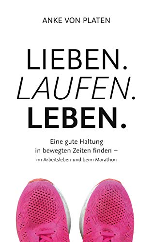 Lieben. Laufen. Leben.: Eine gute Haltung in bewegten Zeiten finden - im Arbeitsleben und beim Marathon. von Books on Demand