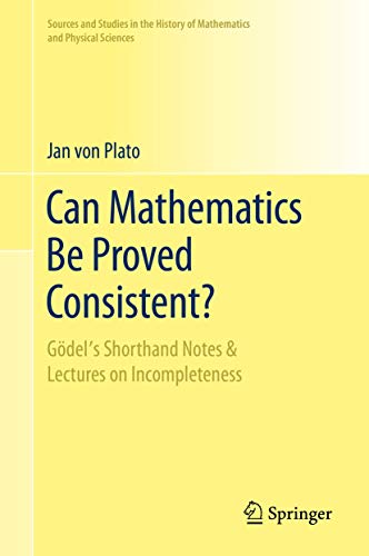 Can Mathematics Be Proved Consistent?: Gödel's Shorthand Notes & Lectures on Incompleteness (Sources and Studies in the History of Mathematics and Physical Sciences) von Springer