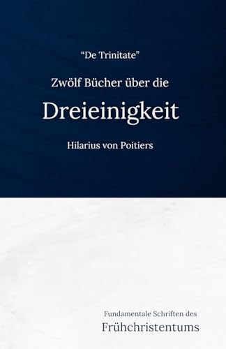Zwölf Bücher über die Dreieinigkeit (De Trinitate): Eine frühchristliche Darlegung der Trinitätslehre von Independently published