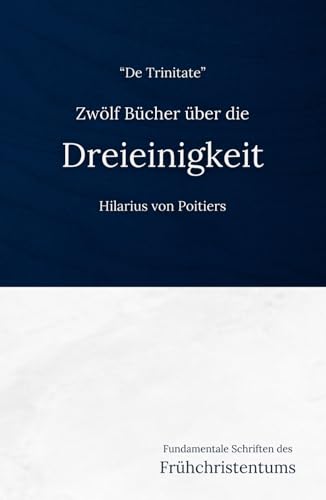 Zwölf Bücher über die Dreieinigkeit (De Trinitate): Eine frühchristliche Darlegung der Trinitätslehre von Independently published