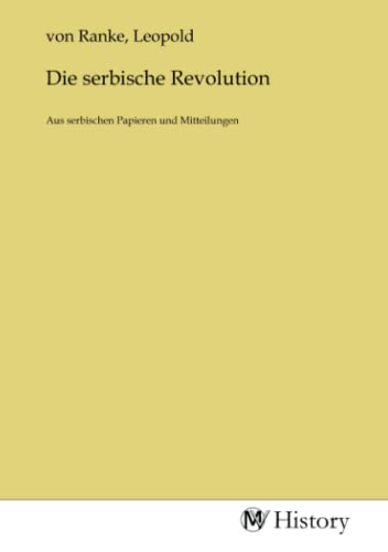 Die serbische Revolution: Aus serbischen Papieren und Mitteilungen von MV-History