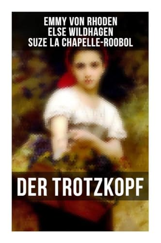 Der Trotzkopf: Der Trotzkopf, Trotzkopfs Brautzeit, Aus Trotzkopfs Ehe & Trotzkopf als Großmutter - Die beliebten Romane der Kinder- und Jugendliteratur von Musaicum Books