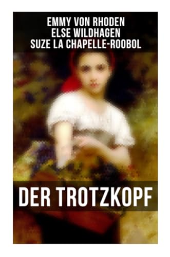 Der Trotzkopf: Der Trotzkopf, Trotzkopfs Brautzeit, Aus Trotzkopfs Ehe & Trotzkopf als Großmutter - Die beliebten Romane der Kinder- und Jugendliteratur