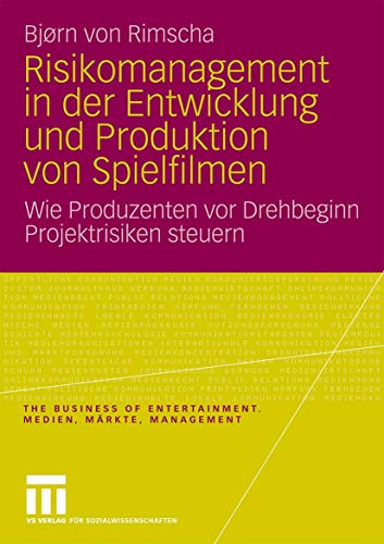 Risikomanagement in der Entwicklung und Produktion von Spielfilmen: Wie Produzenten vor Drehbeginn Projektrisiken Steuern (The Business of Entertainment. Medien, Märkte, Management)