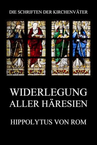 Widerlegung aller Häresien (Die Schriften der Kirchenväter, Band 72) von Jazzybee Verlag
