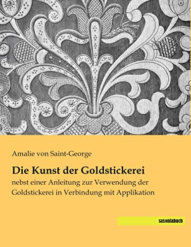 Die Kunst der Goldstickerei: nebst einer Anleitung zur Verwendung der Goldstickerei in Verbindung mit Applikation von saxoniabuch
