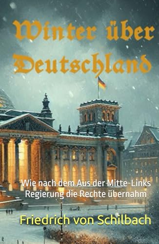 Winter über Deutschland: Wie nach dem Aus der Mitte-Links Regierung die Rechte übernahm von Independently published