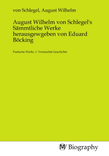 August Wilhelm von Schlegel's Sämmtliche Werke herausgewgeben von Eduard Böcking: Poetische Werke, 1. Vermischte Geschichte August Wilhelm von Schlegel's Sämmtliche Werke herausgewgeben von Eduard Böcking: Poetische Werke, 1. Vermischte Geschichte