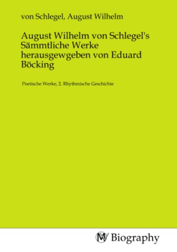 August Wilhelm von Schlegel's Sämmtliche Werke herausgewgeben von Eduard Böcking: Poetische Werke, 2. Rhythmische Geschichte August Wilhelm von Schlegel's Sämmtliche Werke herausgewgeben von Eduard Böcking: Poetische Werke, 2. Rhythmische Geschichte