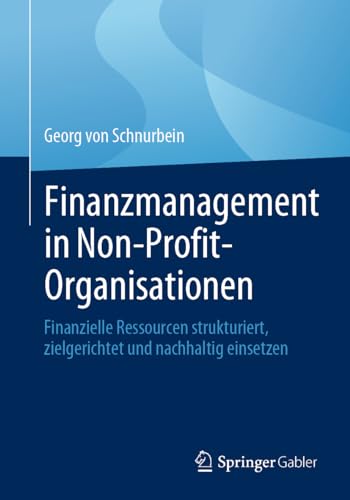 Finanzmanagement in Non-Profit-Organisationen: Finanzielle Ressourcen strukturiert, zielgerichtet und nachhaltig einsetzen
