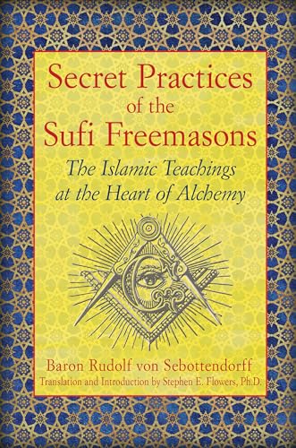 Secret Practices of the Sufi Freemasons: The Islamic Teachings at the Heart of Alchemy Secret Practices of the Sufi Freemasons: The Islamic Teachings at the Heart of Alchemy