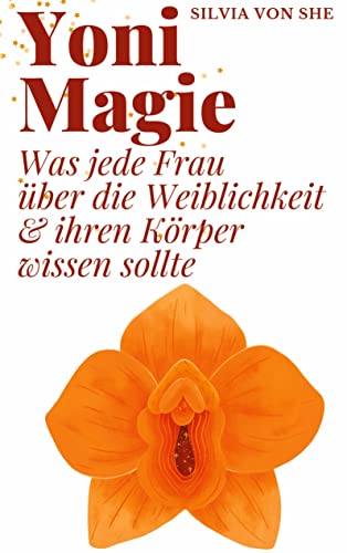 Yoni Magie: Was jede Frau über die Weiblichkeit und ihren Körper wissen sollte: Was jede Frau über die Weiblichkeit & ihren Körper wissen sollte