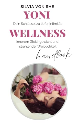 Yoni Wellness Handbook: Dein Schlüssel zu tiefer Intimität, innerem Gleichgewicht und strahlender Weiblichkeit
