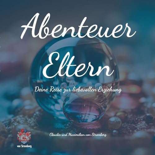 Abenteuer Eltern - Deine Reise zur liebevollen Erziehung. Dieses Buch bietet Inspiration, praktische Ratschläge und Reflexion, um deine Fähigkeiten ... wird zu einem aufregenden Abenteuer. von von Stromberg