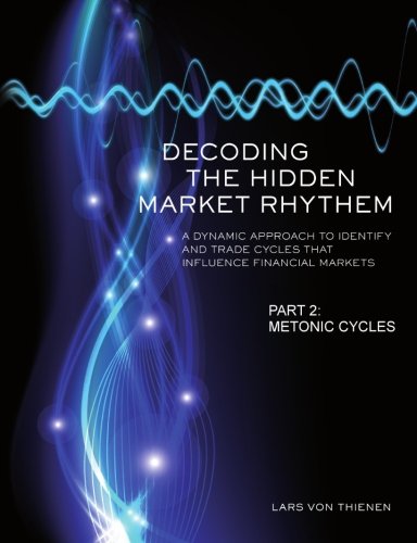 Decoding The Hidden Market Rhythm - Part 2: Metonic Cycles: A Non-Linear Approach To Identify And Trade Cycles That Influence Financial Markets (WhenToTrade, Band 2)