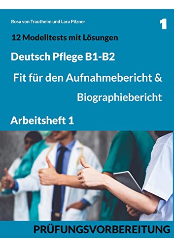 B1-B2 Deutsch Pflege: Fit für den Aufnahmebericht und Biographiebericht: Arbeitsheft1: Prüfungsvorbereitung mit 12 Modelltests, Redemitteln und Lösungsvorschlägen von Books on Demand