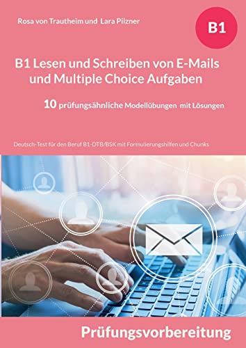 B1 Lesen und Schreiben von E-Mails und Multiple Choice Aufgaben für die Prüfungsvorbereitung: Deutsch-Test für den Beruf B1-DTB/BSK mit Formulierungshilfen, Chunks und Lösungsvorschlägen B1 Lesen und Schreiben von E-Mails und Multiple Choice Aufgaben für die Prüfungsvorbereitung: Deutsch-Test für den Beruf B1-DTB/BSK mit Formulierungshilfen, Chunks und Lösungsvorschlägen