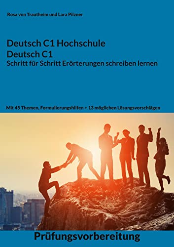 Deutsch C1 Hochschule / Deutsch C1 Erörterung schreiben lernen: C1 Fit für die Erörterung mit 45 Themen, Formulierungshilfen und Lösungsvorschlägen