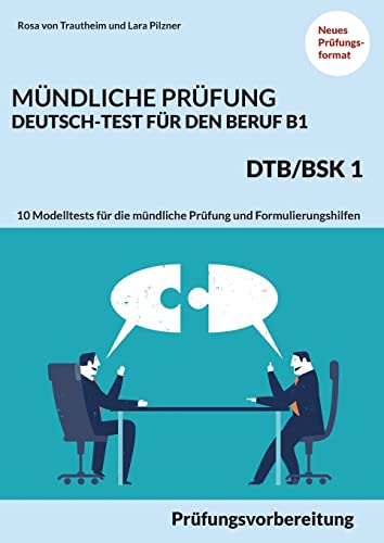 MÜNDLICHE PRÜFUNG DEUTSCH-TEST FÜR DEN BERUF B1- DTB/BSK B1: Prüfungsvorbereitung mit 10 Modelltests für die mündliche Prüfung und Formulierungshilfen