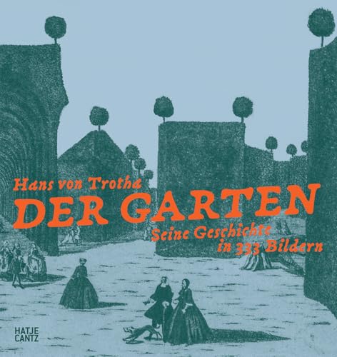 Der Garten. Seine Geschichte in 333 Bildern. Die Inszenierung der Natur: Gartenkunst und die Geschichte der Landschaftsarchitektur. Bildband über europäische Gartenanlagen von Hatje Cantz