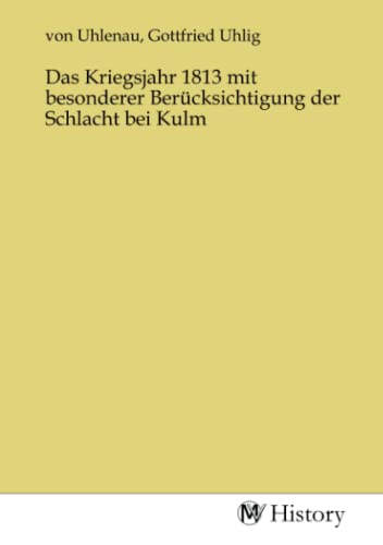 Das Kriegsjahr 1813 mit besonderer Berücksichtigung der Schlacht bei Kulm