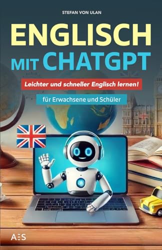 Englisch mit ChatGPT: Leichter und schneller Englisch lernen mit deinem persönlichen KI-Sprachlehrer! (Für Erwachsene und Schüler) von AES Verlag