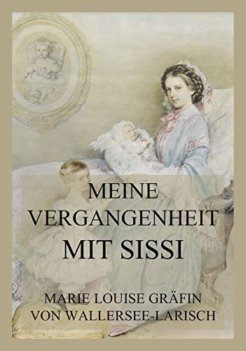 Meine Vergangenheit mit Sissi: Kaiserin Sisi und ihre Welt, Band 2 von Jazzybee Verlag