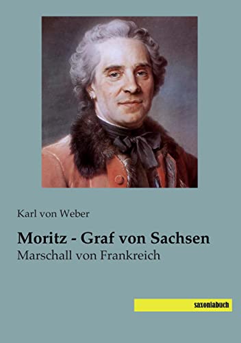 Moritz - Graf von Sachsen: Marschall von Frankreich von SaxoniaBuch