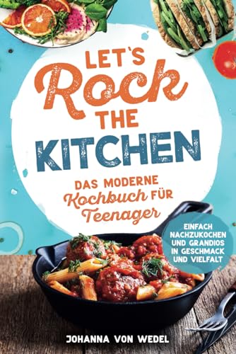 Let's Rock The Kitchen - Das moderne Kochbuch für Teenager - Einfach nachzukochen und grandios in Geschmack und Vielfalt von Independently published