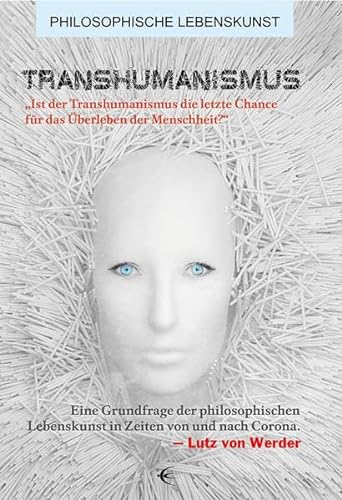 Transhumanismus: „Ist der Transhumanismus die letzte Chance für das Überleben der Menschheit?“ Eine Grundfrage der philosophischen Lebenskunst in ... und nach Corona (Philosophische Lebenskunst) von Schibri-Vlg