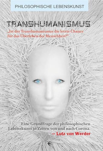 Transhumanismus: „Ist der Transhumanismus die letzte Chance für das Überleben der Menschheit?“ Eine Grundfrage der philosophischen Lebenskunst in ... und nach Corona (Philosophische Lebenskunst) von Schibri-Vlg