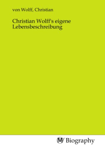 Christian Wolff's eigene Lebensbeschreibung Christian Wolff's eigene Lebensbeschreibung von MV-Biography