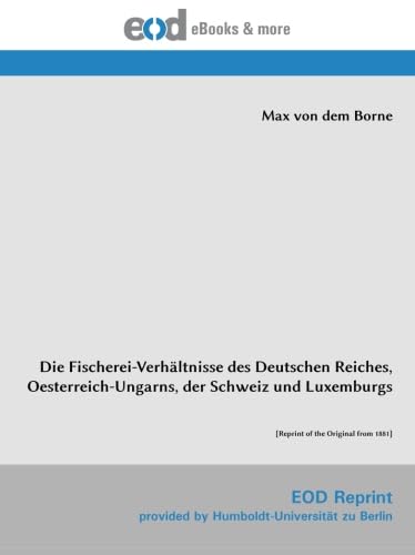 Die Fischerei-Verhältnisse des Deutschen Reiches, Oesterreich-Ungarns, der Schweiz und Luxemburgs Die Fischerei-Verhältnisse des Deutschen Reiches, Oesterreich-Ungarns, der Schweiz und Luxemburgs