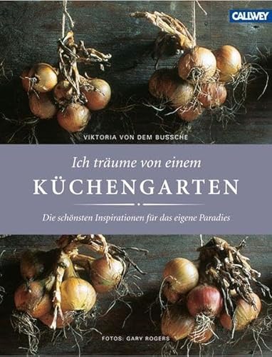 Ich träume von einem Küchengarten: Die schönsten Inspirationen für das eigene Paradies Ich träume von einem Küchengarten: Die schönsten Inspirationen für das eigene Paradies