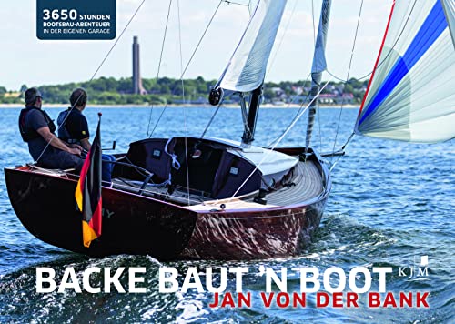 Backe baut ’n Boot: 3650 Stunden Bootsbau-Abenteuer in der eigenen Garage von KJM Buchverlag