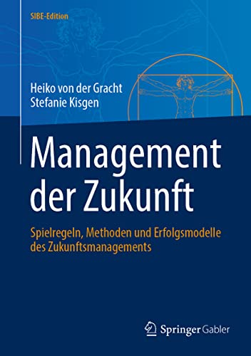 Management der Zukunft: Spielregeln, Methoden und Erfolgsmodelle des Zukunftsmanagements (SIBE-Edition)
