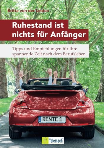 Ruhestand ist nichts für Anfänger: Tipps und Empfehlungen für Ihre spannende Zeit nach dem Berufsleben