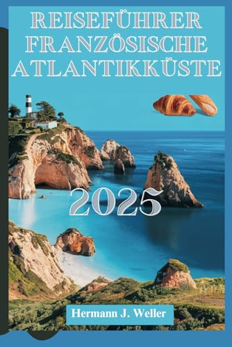 REISEFÜHRER FRANZÖSISCHE ATLANTIKKÜSTE 2025: Entdecken Sie die Schönheit der Küste und den zeitlosen französischen Charme von Independently published