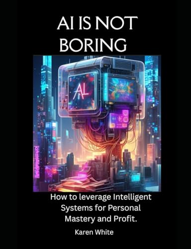 AI IS NOT BORING: How to Leverage Intelligent Systems for Personal Mastery and Profit. von Independently published