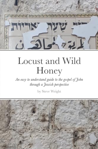 Locust and Wild Honey: A study guide for the gospel of John through a Jewish perspective von Lulu.com